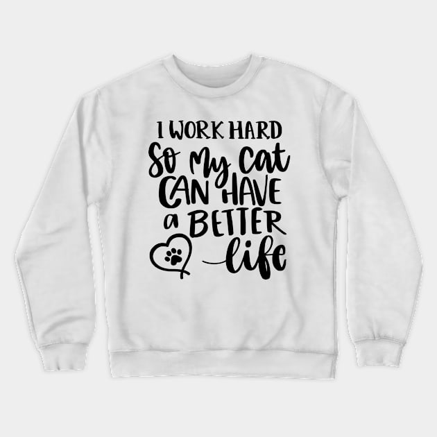 I Work Hard So My Cat Can Have A Better Life. Funny Cat Lover Quote. Crewneck Sweatshirt by That Cheeky Tee